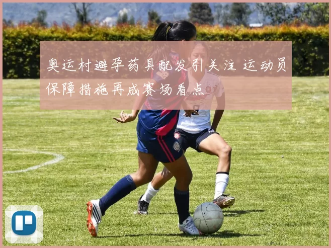 奥运村避孕药具配发引关注 运动员保障措施再成赛场看点