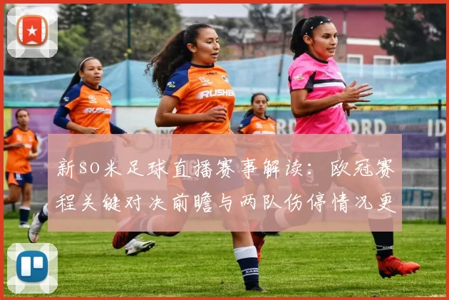 新so米足球直播赛事解读：欧冠赛程关键对决前瞻与两队伤停情况更新