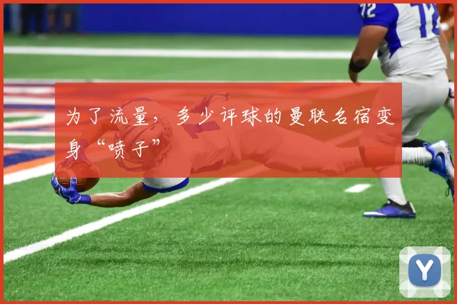 为了流量，多少评球的曼联名宿变身“喷子”