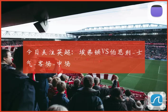 今日关注英超：埃弗顿VS伯恩利_士气_客场_中场