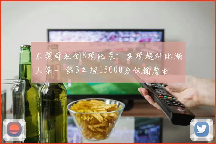 东契奇狂创8项纪录：多项超科比湖人第一 第3年轻15000分仅输詹杜