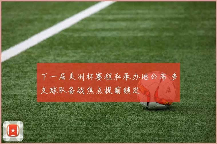 下一届美洲杯赛程和承办地公布 多支球队备战焦点提前锁定