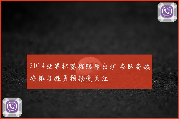 2014世界杯赛程赔率出炉 各队备战安排与胜负预期受关注