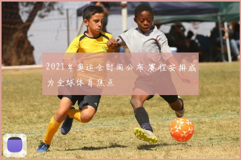 2021年奥运会时间公布 赛程安排成为全球体育焦点