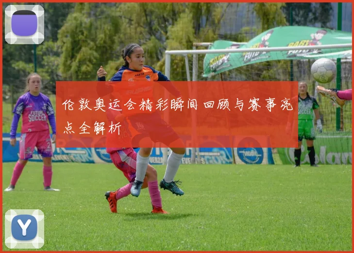伦敦奥运会精彩瞬间回顾与赛事亮点全解析