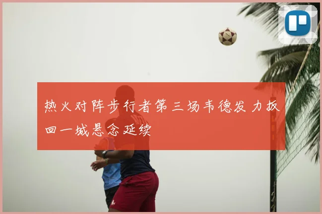 热火对阵步行者第三场韦德发力扳回一城悬念延续