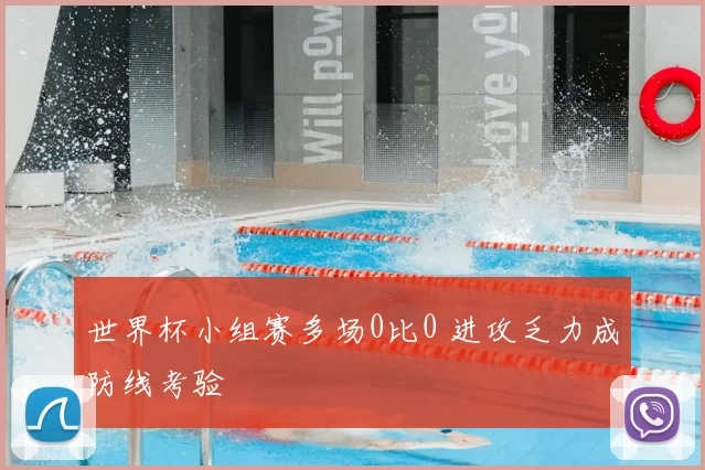 世界杯小组赛多场0比0 进攻乏力成防线考验