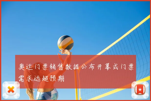 奥运门票销售数据公布开幕式门票需求远超预期