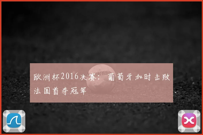 欧洲杯2016决赛：葡萄牙加时击败法国首夺冠军