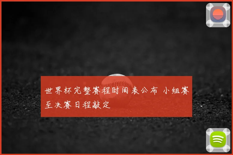 世界杯完整赛程时间表公布 小组赛至决赛日程敲定