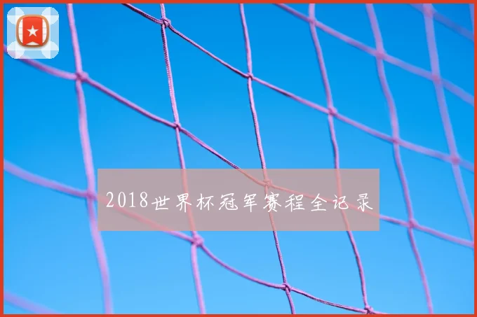 2018世界杯冠军赛程全记录