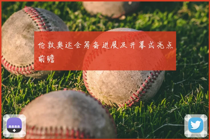伦敦奥运会筹备进展及开幕式亮点前瞻